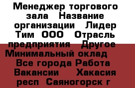 Менеджер торгового зала › Название организации ­ Лидер Тим, ООО › Отрасль предприятия ­ Другое › Минимальный оклад ­ 1 - Все города Работа » Вакансии   . Хакасия респ.,Саяногорск г.